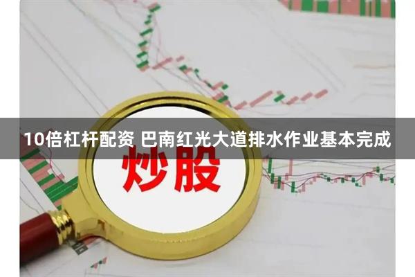10倍杠杆配资 巴南红光大道排水作业基本完成