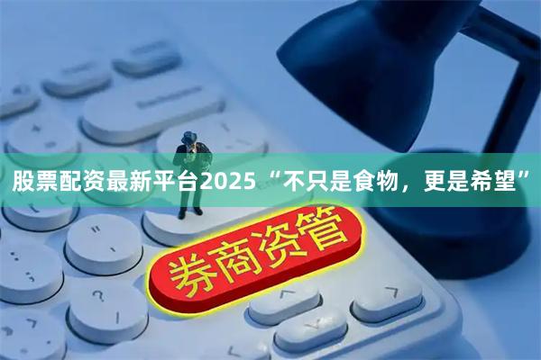 股票配资最新平台2025 “不只是食物，更是希望”