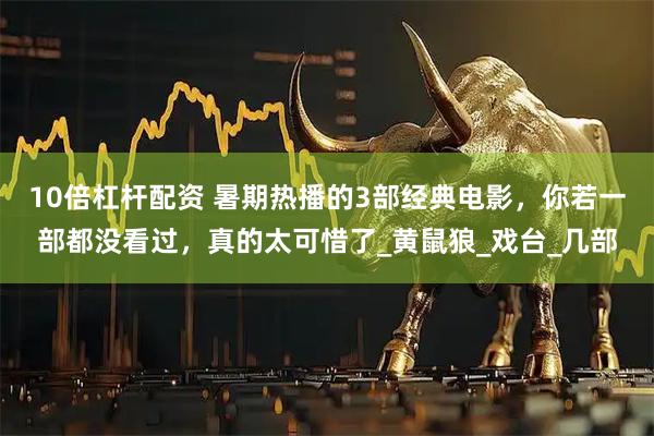 10倍杠杆配资 暑期热播的3部经典电影，你若一部都没看过，真的太可惜了_黄鼠狼_戏台_几部