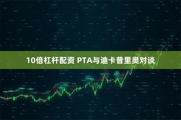 10倍杠杆配资 PTA与迪卡普里奥对谈