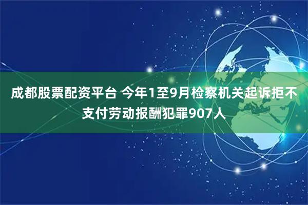 成都股票配资平台 今年1至9月检察机关起诉拒不支付劳动报酬犯罪907人